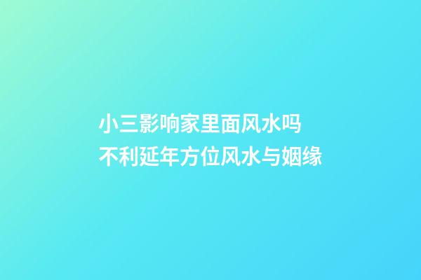 小三影响家里面风水吗 不利延年方位风水与姻缘